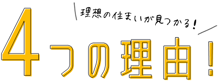 理想の住まいが見つかる！4つの理由！